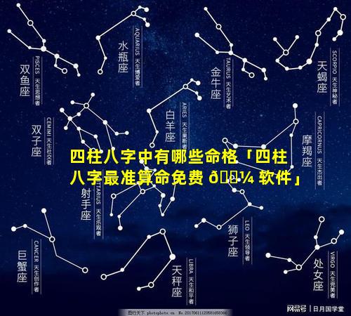 四柱八字中有哪些命格「四柱八字最准算命免费 🐼 软件」